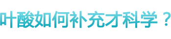 葉酸如何補(bǔ)充才科學(xué)？ 